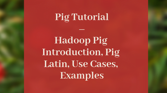 Pig Tutorial – Hadoop Pig Introduction, Pig Latin, Use Cases, Examples